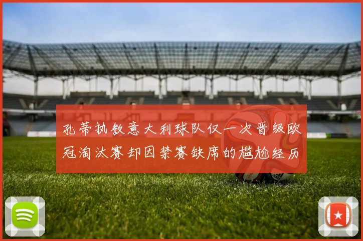 孔蒂执教意大利球队仅一次晋级欧冠淘汰赛却因禁赛缺席的尴尬经历