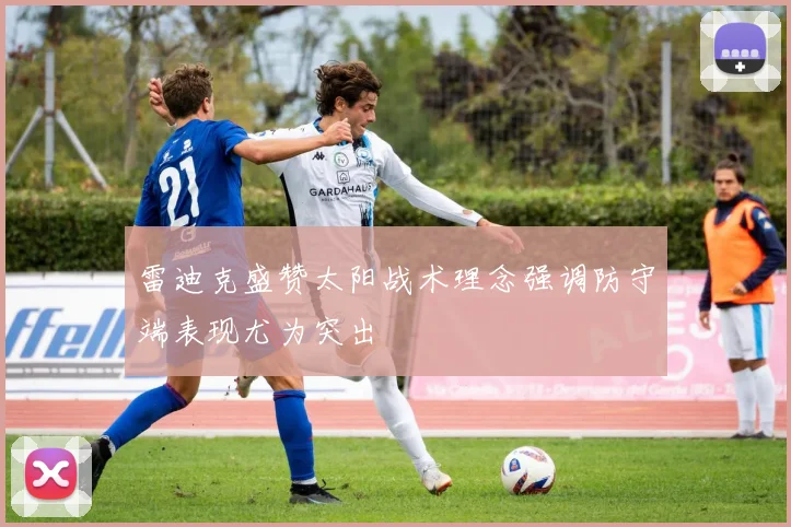 雷迪克盛赞太阳战术理念强调防守端表现尤为突出