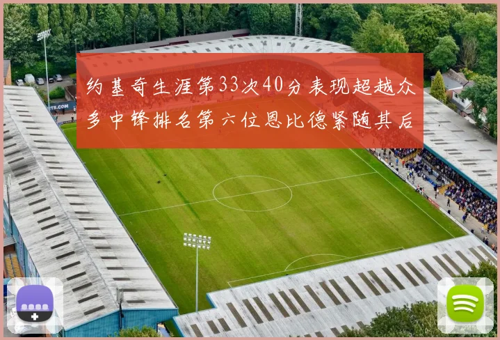 约基奇生涯第33次40分表现超越众多中锋排名第六位恩比德紧随其后