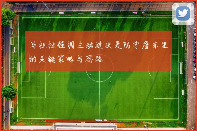 马祖拉强调主动进攻是防守詹东里的关键策略与思路