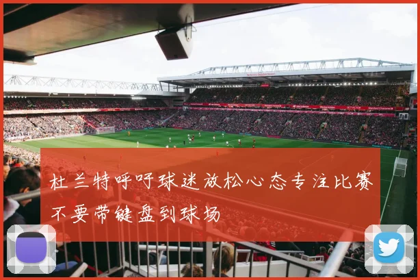 杜兰特呼吁球迷放松心态专注比赛不要带键盘到球场