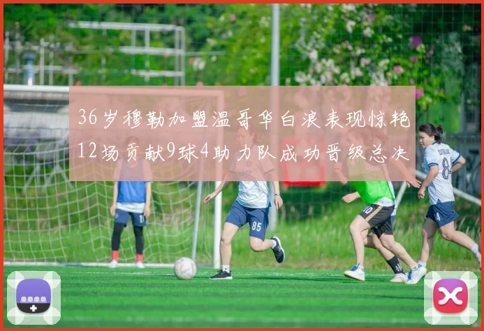 36岁穆勒加盟温哥华白浪表现惊艳12场贡献9球4助力队成功晋级总决赛