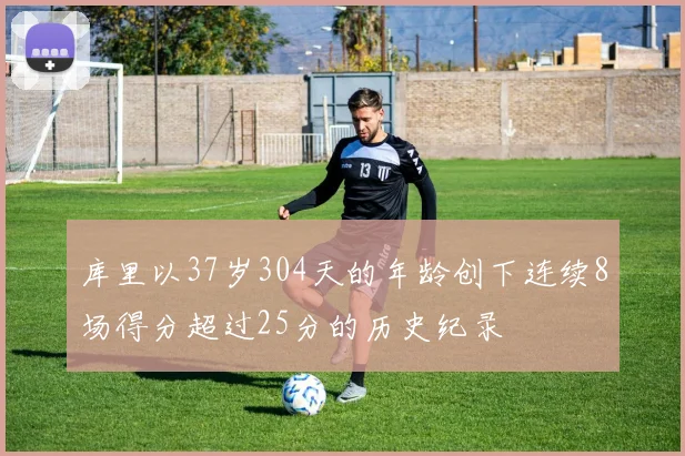 库里以37岁304天的年龄创下连续8场得分超过25分的历史纪录