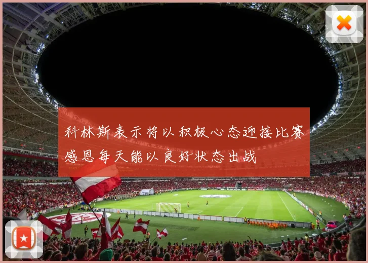科林斯表示将以积极心态迎接比赛感恩每天能以良好状态出战