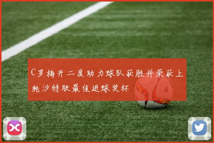 C罗梅开二度助力球队获胜并荣获上轮沙特联最佳进球奖杯